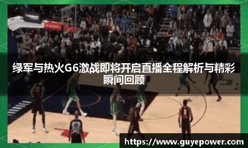 绿军与热火G6激战即将开启直播全程解析与精彩瞬间回顾