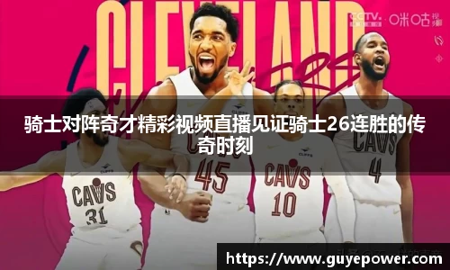 骑士对阵奇才精彩视频直播见证骑士26连胜的传奇时刻