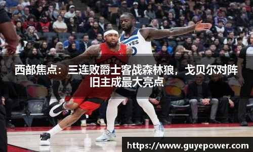 西部焦点：三连败爵士客战森林狼，戈贝尔对阵旧主成最大亮点