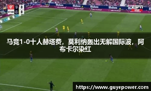 马竞1-0十人赫塔费，莫利纳轰出无解国际波，阿布卡尔染红
