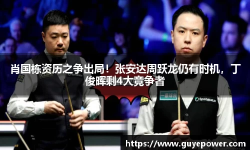 肖国栋资历之争出局！张安达周跃龙仍有时机，丁俊晖剩4大竞争者