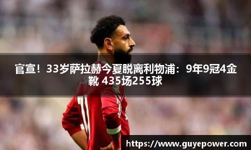 官宣！33岁萨拉赫今夏脱离利物浦：9年9冠4金靴 435场255球